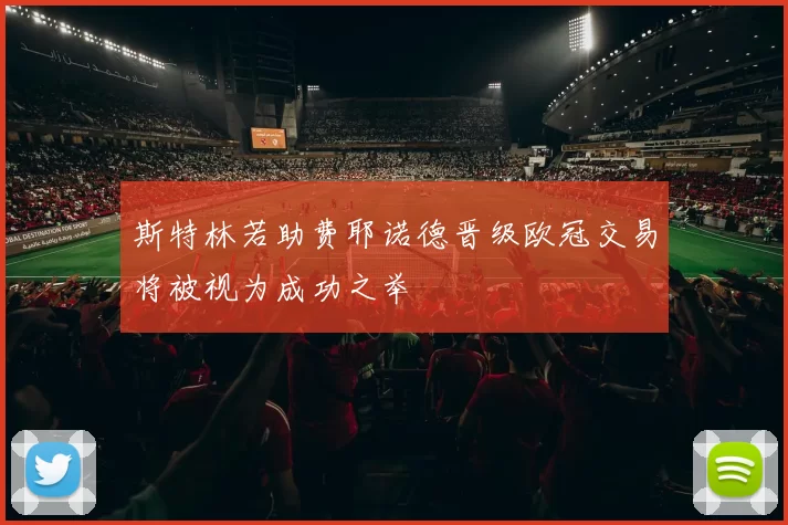 斯特林若助费耶诺德晋级欧冠交易将被视为成功之举