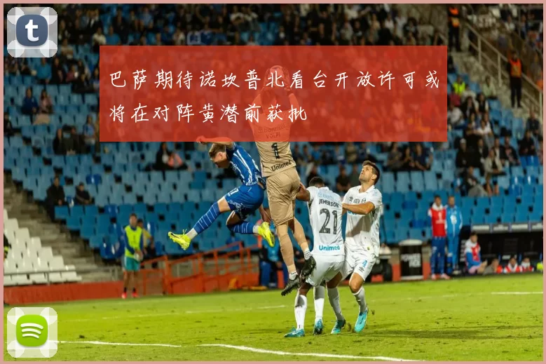 巴萨期待诺坎普北看台开放许可或将在对阵黄潜前获批