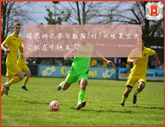 塔图姆已参与数周5对5训练复出决定权在于他本人
