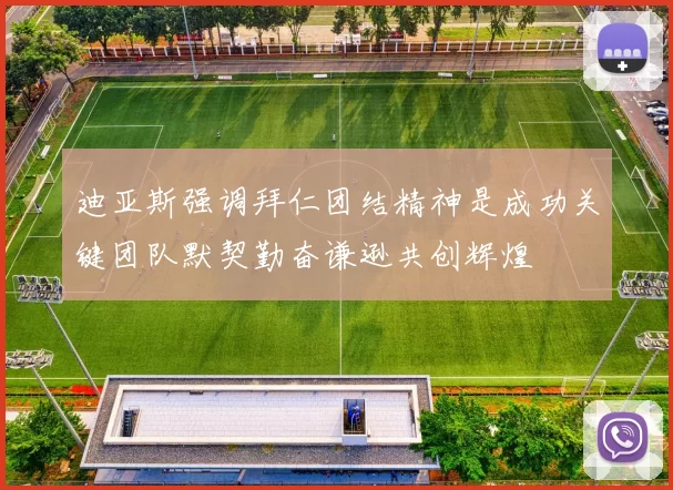迪亚斯强调拜仁团结精神是成功关键团队默契勤奋谦逊共创辉煌