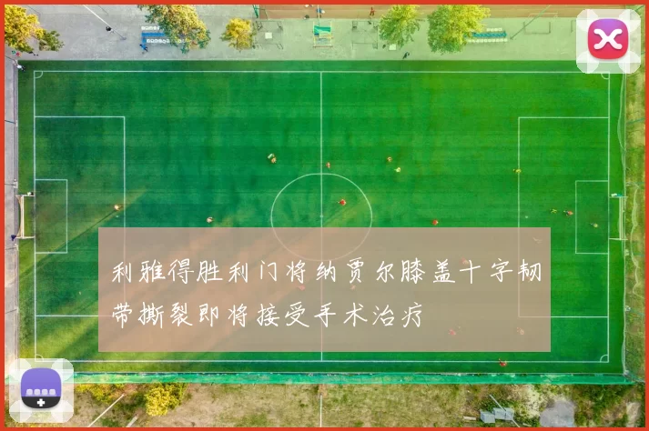 利雅得胜利门将纳贾尔膝盖十字韧带撕裂即将接受手术治疗
