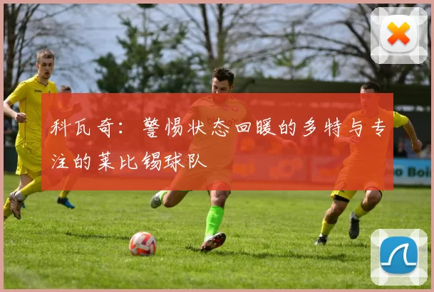 科瓦奇：警惕状态回暖的多特与专注的莱比锡球队