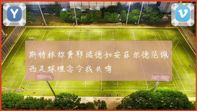 斯特林称费耶诺德如安菲尔德范佩西足球理念令我共鸣