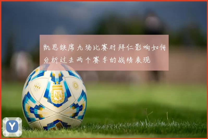 凯恩缺席九场比赛对拜仁影响如何分析过去两个赛季的战绩表现