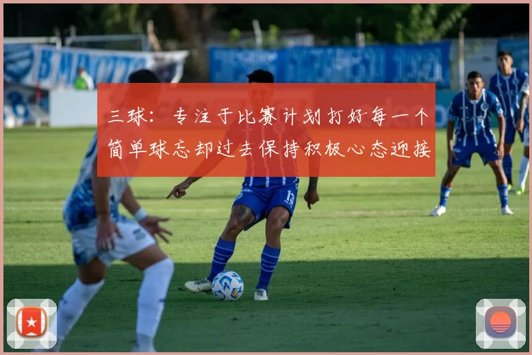 三球：专注于比赛计划打好每一个简单球忘却过去保持积极心态迎接下一回合