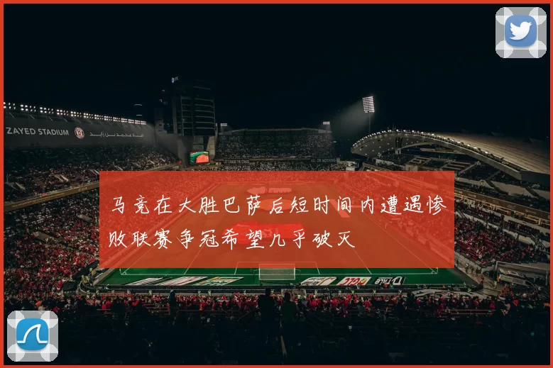马竞在大胜巴萨后短时间内遭遇惨败联赛争冠希望几乎破灭