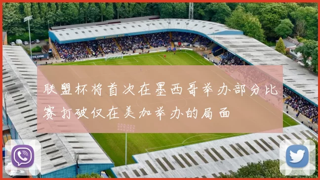 联盟杯将首次在墨西哥举办部分比赛打破仅在美加举办的局面