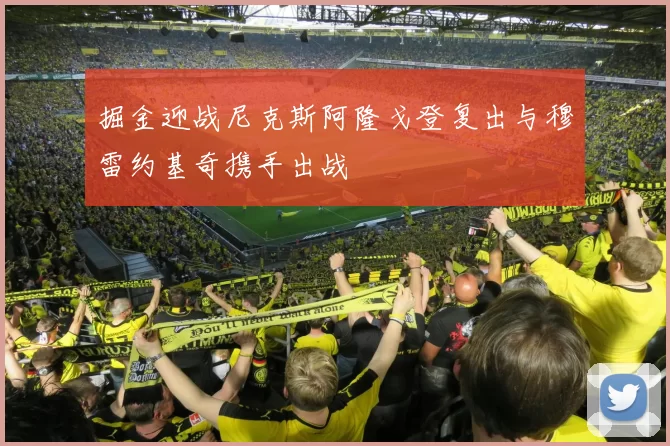 掘金迎战尼克斯阿隆戈登复出与穆雷约基奇携手出战