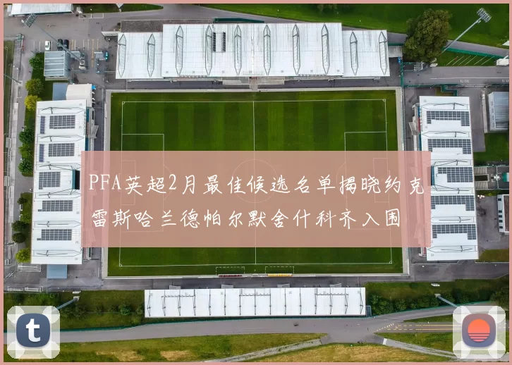 PFA英超2月最佳候选名单揭晓约克雷斯哈兰德帕尔默舍什科齐入围